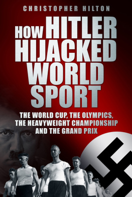 Christopher Hilton - How Hitler Hijacked World Sport: The World Cup, the Olympics, the Heavyweight Championship and the Grand Prix