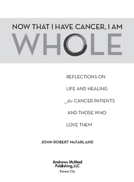 Now That I Have Cancer I Am Whole copyright 2007 by John Robert McFarland All - photo 2