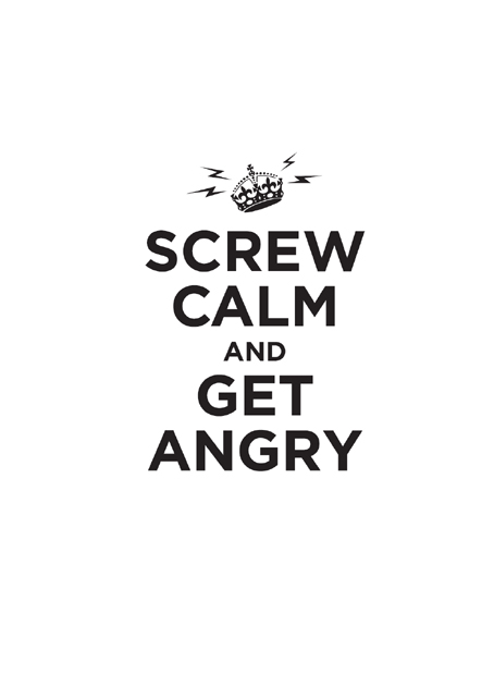 For Annette and Kay Screw Calm and Get Angry copyright 2010 by Ebury - photo 2