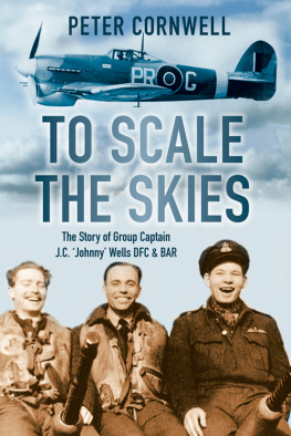 Peter Cornwell - To Scale the Skies: The Story of Group Captain J.C. Johnny Wells DFC & BAR