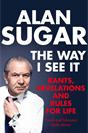 Alan Sugar The Way I See it: Rants, Revelations and Rules for Life