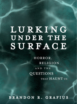 Brandon R. Grafius Lurking Under the Surface: Horror, Religion, and the Questions That Haunt Us