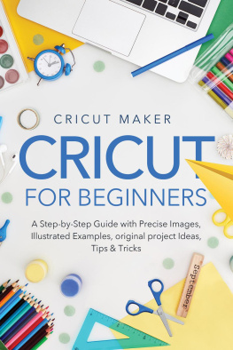 Cricut Maker - Cricut for Beginners: A Step-by-Step Guide with Precise Images, Illustrated Examples, Original project Ideas, Tips & Tricks.