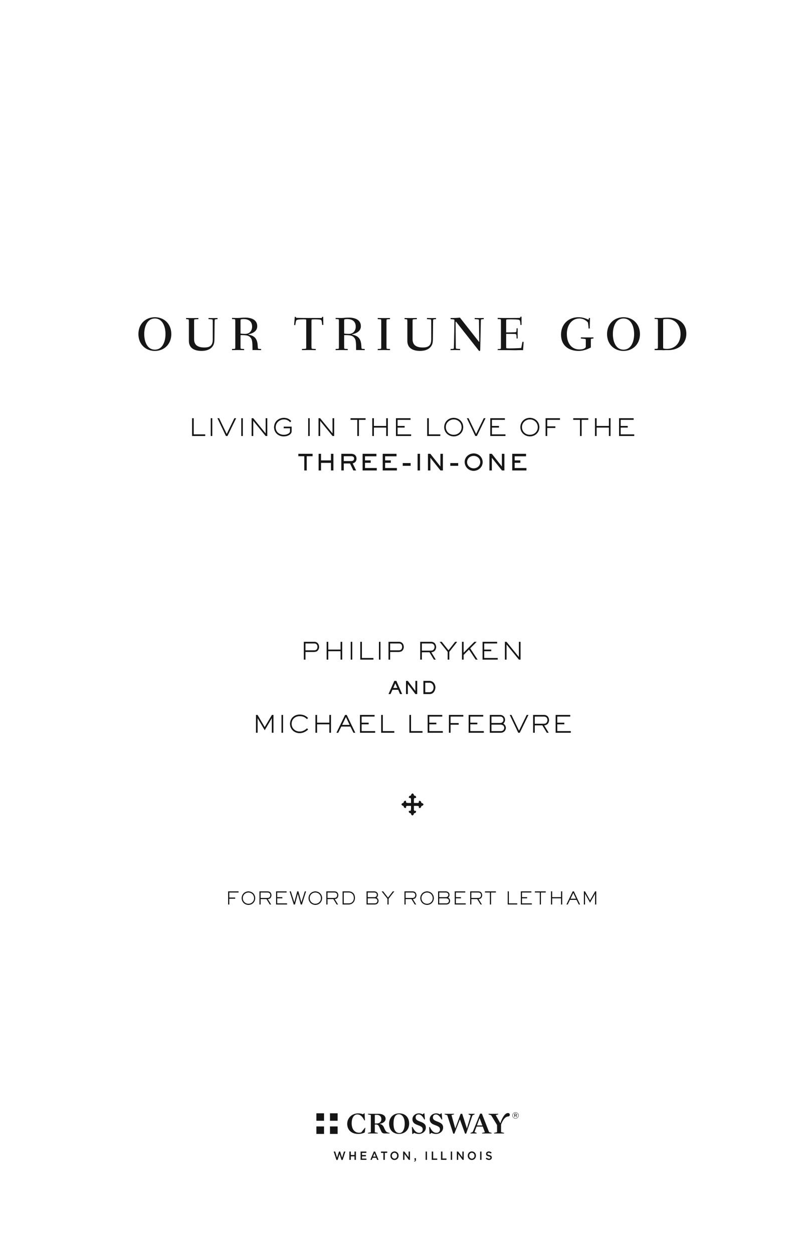 Our Triune God Copyright 2011 by Philip Ryken and Michael LeFebvre Published - photo 1