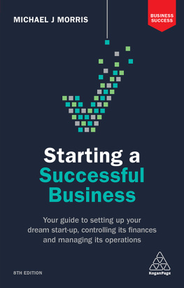 Michael J Morris - Starting a Successful Business: Your Guide to Setting Up Your Dream Start-Up, Controlling Its Finances and Managing Its Operations