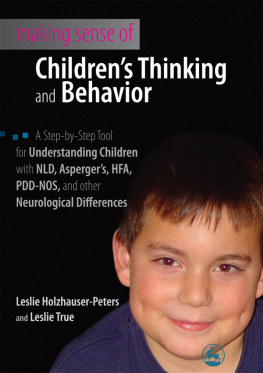 Leslie Holzhauser-Peters Making Sense of Childrens Thinking and Behavior: A Step-by-Step Tool for Understanding Children with NLD, Aspergers, HFA, PDD-NOS, and other Neurological Differences