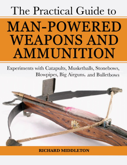 Richard Middleton - The Practical Guide to Man-Powered Weapons and Ammunition: Experiments with Catapults, Musketballs, Stonebows, Blowpipes, Big Airguns, and Bullet Bows