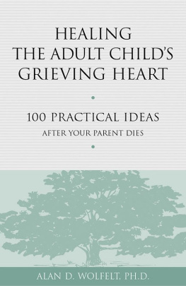 Alan D Wolfelt - Healing the Adult Childs Grieving Heart: 100 Practical Ideas After Your Parent Dies