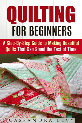 Cassandra Levy - Quilting for Beginners: A Step-By-Step Guide to Making Beautiful Quilts That Can Stand the Test of Time