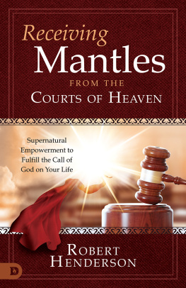 Robert Henderson Receiving Mantles from the Courts of Heaven: Supernatural Empowerment to Fulfill the Call of God on Your Life