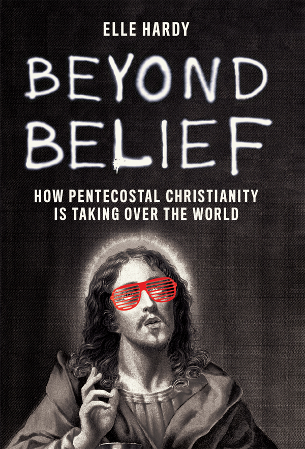 BEYOND BELIEF ELLE HARDY Beyond Belief How Pentecostal Christianity Is Taking - photo 1