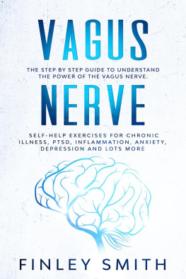 Finley Smith - Vagus Nerve: The Step By Step Guide To Understand The Power Of The Vagus Nerve. Self-Help Exercises For Chronic Illness, PTSD, Inflammation, Anxiety, Depression and Lots More