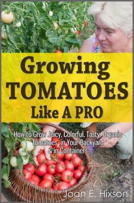Joan E. Hixson - Growing Tomatoes Like A Pro: How to Grow Juicy, Colorful, Tasty, Organic Tomatoes in Your Backyard & in Containers
