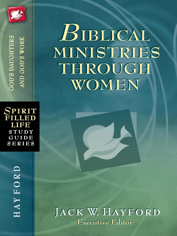 BIBLICAL MINISTRIES THROUGH WOMEN JACK W HAYFORD Executive Editor WITH - photo 1