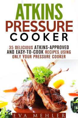 Eva Mehler - Atkins Pressure Cooker: 35 Delicious Atkins-Approved and Easy-to-Cook Recipes Using Only Your Pressure Cooker