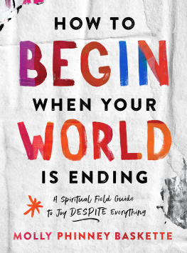 Molly Phinney Baskette How to Begin When Your World Is Ending: A Spiritual Field Guide to Joy Despite Everything