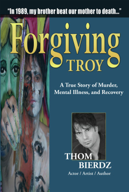 Thom Bierdz - Forgiving Troy: A True Story of Murder, Mental Illness and Recovery