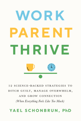 Yael Schonbrun Work, Parent, Thrive: 12 Science-Backed Strategies to Ditch Guilt, Manage Overwhelm, and Grow Connecti on (When Everything Feels Like Too Much)