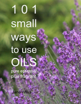 Jane Wilks - 101 Small Ways to Use Oils: Pure essential and fragrant