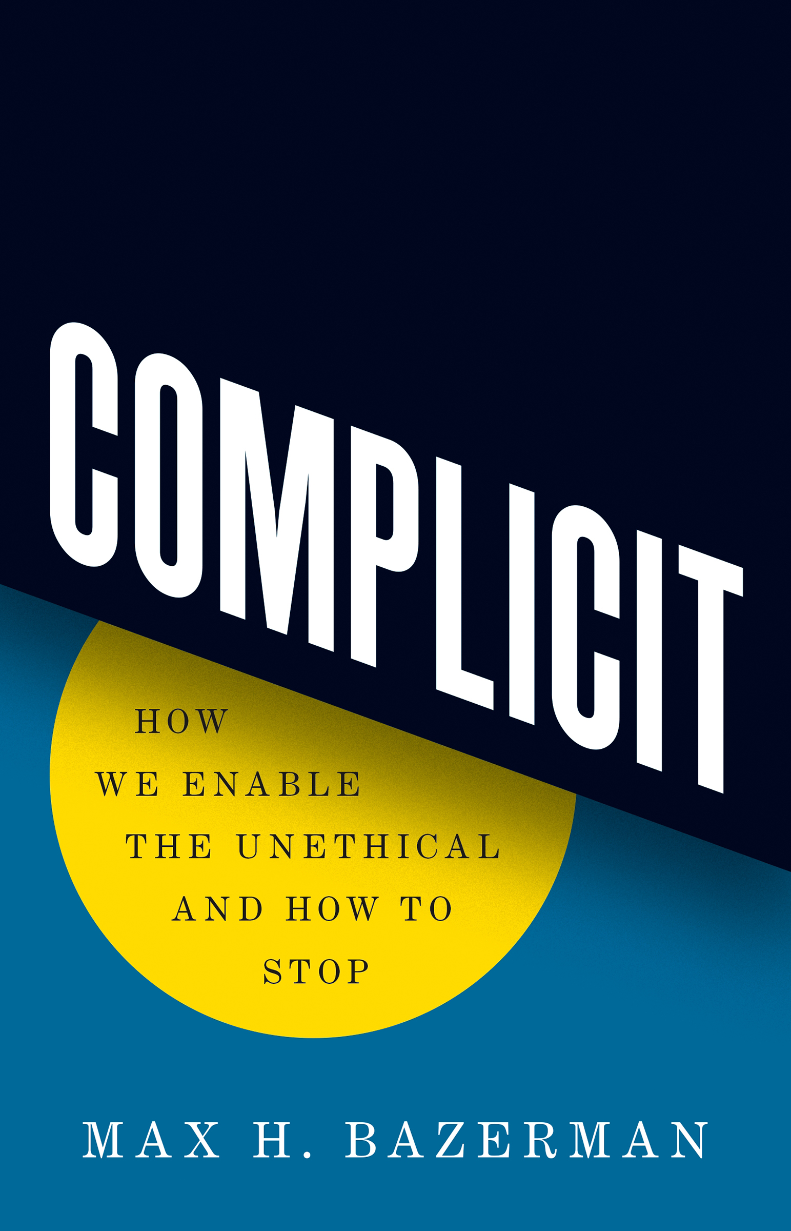 COMPLICIT Complicit How We Enable the Unethical and How to Stop Max H - photo 1