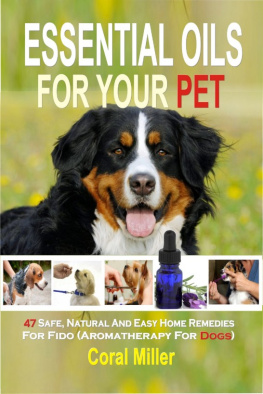 Coral Miller - Essential Oils For Your Pet: 47 Safe, Natural And Easy Home Remedies For Fido (Aromatherapy for Dogs)