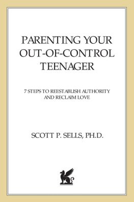 Scott P. Sells - Parenting Your Out-of-Control Teenager: 7 Steps to Reestablish Authority and Reclaim Love
