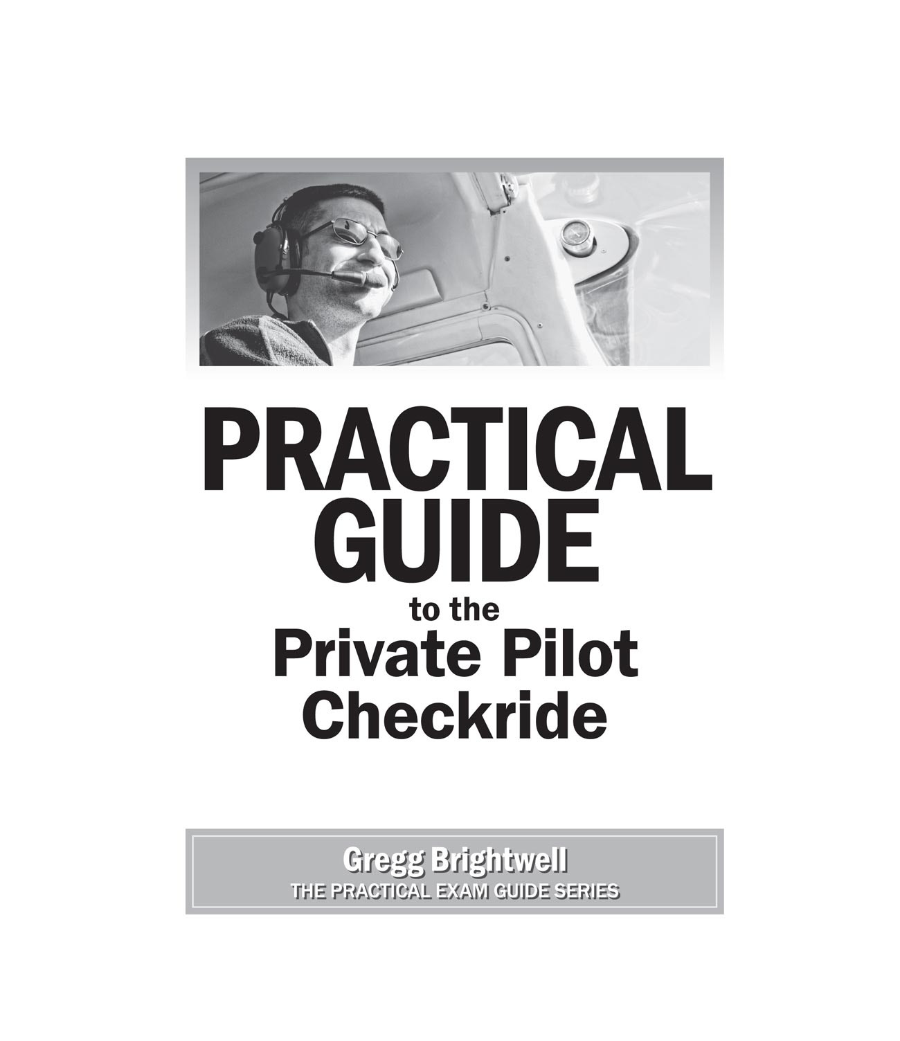 THE PRACTICAL EXAM GUIDE SERIES Practical Guide to the Private Pilot Checkride - photo 1