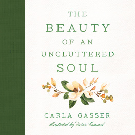 Carla Gasser - The Beauty of an Uncluttered Soul: Allowing Gods Spirit to Transform You from the Inside Out