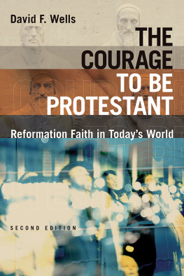 David F. Wells The Courage to Be Protestant: Reformation Faith in Todays World