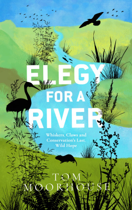 Tom Moorhouse Elegy For a River: Whiskers, Claws and Conservations Last, Wild Hope