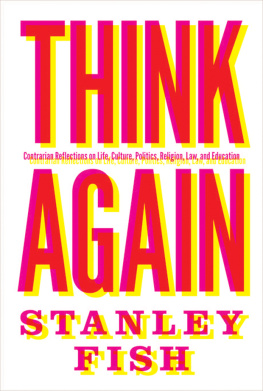 Stanley Fish Think Again: Contrarian Reflections on Life, Culture, Politics, Religion, Law, and Education