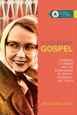 Michael Mears Bruner - A Subversive Gospel: Flannery OConnor and the Reimagining of Beauty, Goodness, and Truth