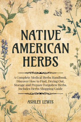 Ashley Lewis Native American Herbs: A Complete Medical Herbs Handbook. Discover How to Find, Drying Out, Storage and Prepare Forgotten Herbs. Includes Herbs Shopping Guide