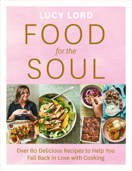 Lucy Lord Food for the Soul: Over 80 Delicious Recipes to Help You Fall Back in Love with Cooking