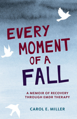 Carol Miller Every Moment of a Fall: A Memoir of Recovery Through EMDR Therapy