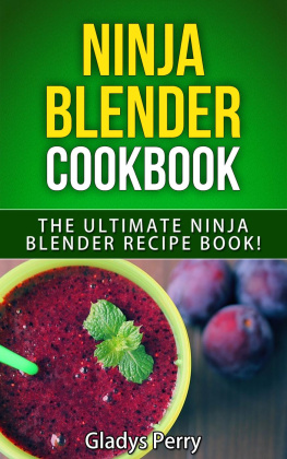 Gladys Perry - Ninja Blender Cookbook: The Ultimate Ninja Blender Recipe Book! Including Ninja Blender Recipes like breakfast, soups, smoothies, juicing, sauces, dips, spreads And MORE!