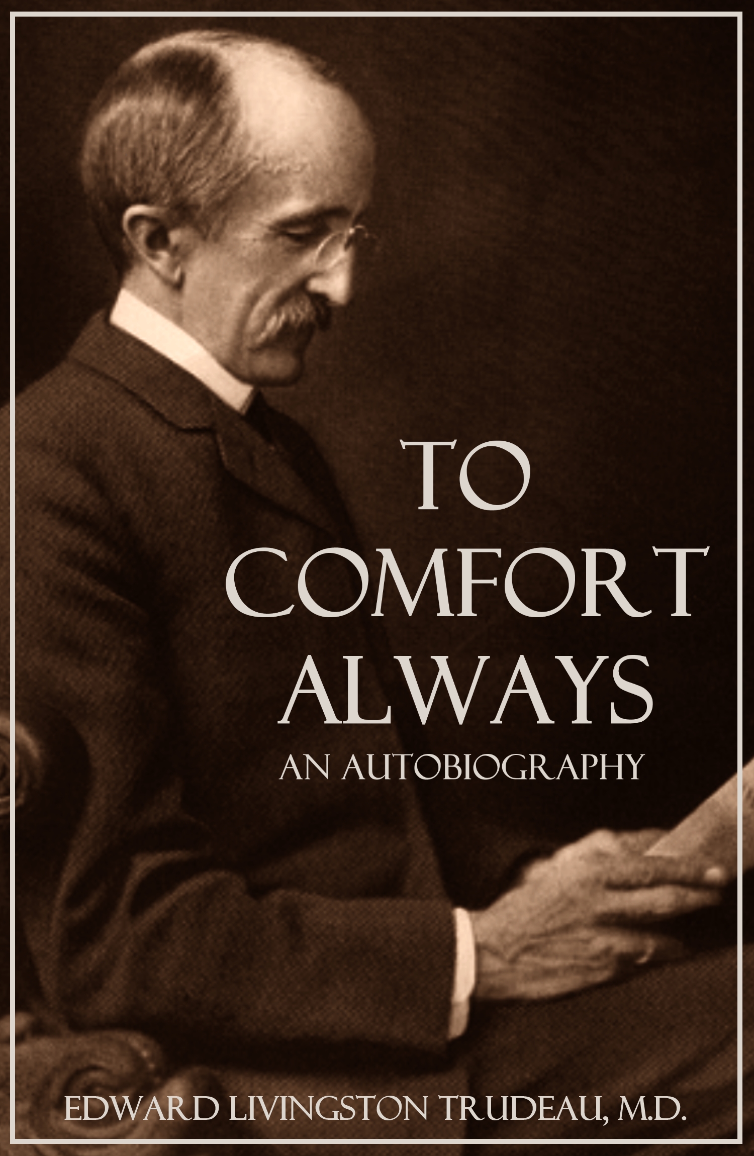 TO COMFORT ALWAYS AN AUTOBIOGRAPHY BY EDWARD LIVINGSTON TRUDEAU MD - photo 1