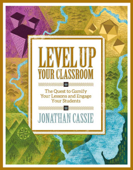 Jonathan Cassie Level Up Your Classroom: The Quest to Gamify Your Lessons and Engage Your Students: The Quest to Gamify Your Lessons and Engage Your Students