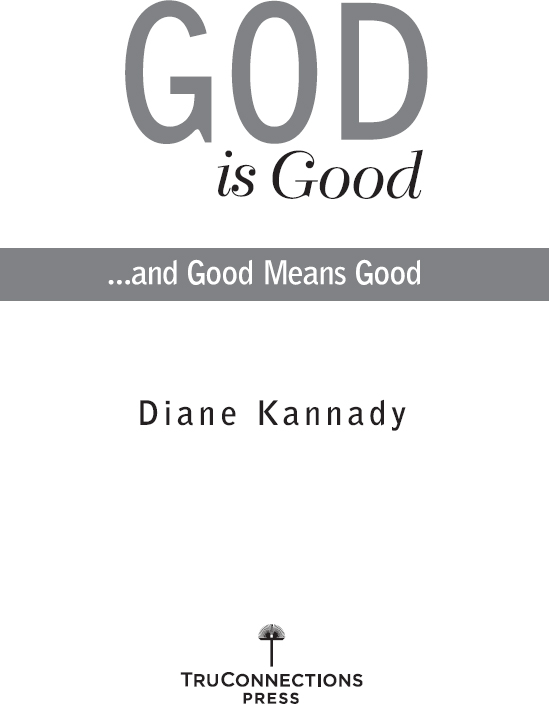 God is Goodand Good Means Good Copyright 2012 by Diane Kannady Cover design by - photo 1