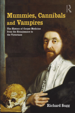 Richard Sugg Mummies, Cannibals and Vampires: the History of Corpse Medicine from the Renaissance to the Victorians