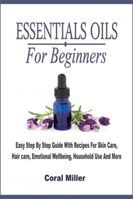 Coral Miller - Essential Oils For Beginners: Easy Step By Step Guide With Recipes For Skin Care, Hair care, Emotional Wellbeing, Household Use And More