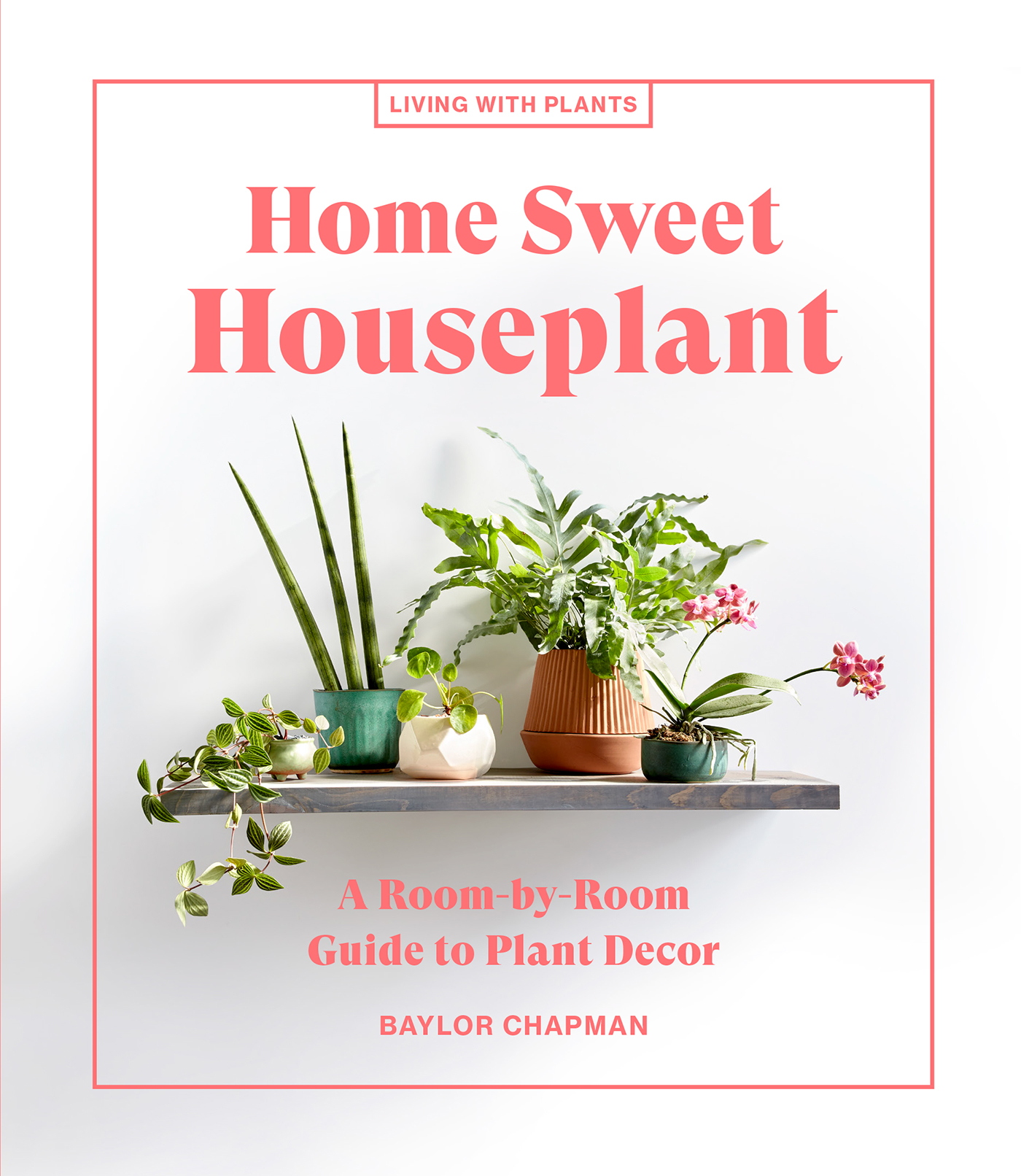 Home Sweet Houseplant A Room-by-Room Guide to Plant Decor Baylor Chapman - photo 1