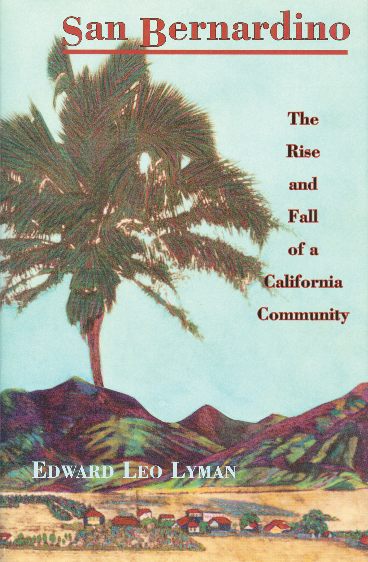 SAN BERNARDINO The Rise and Fall of a California Community by Edward Leo - photo 1