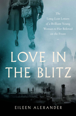 Eileen Alexander Love in the Blitz: The Long-Lost Letters of a Brilliant Young Woman to Her Beloved on the Front