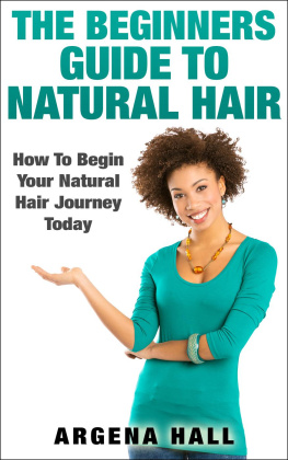 Argena Hall - The Beginners Guide To Natural Hair: How To Begin Your Natural Hair Journey Today