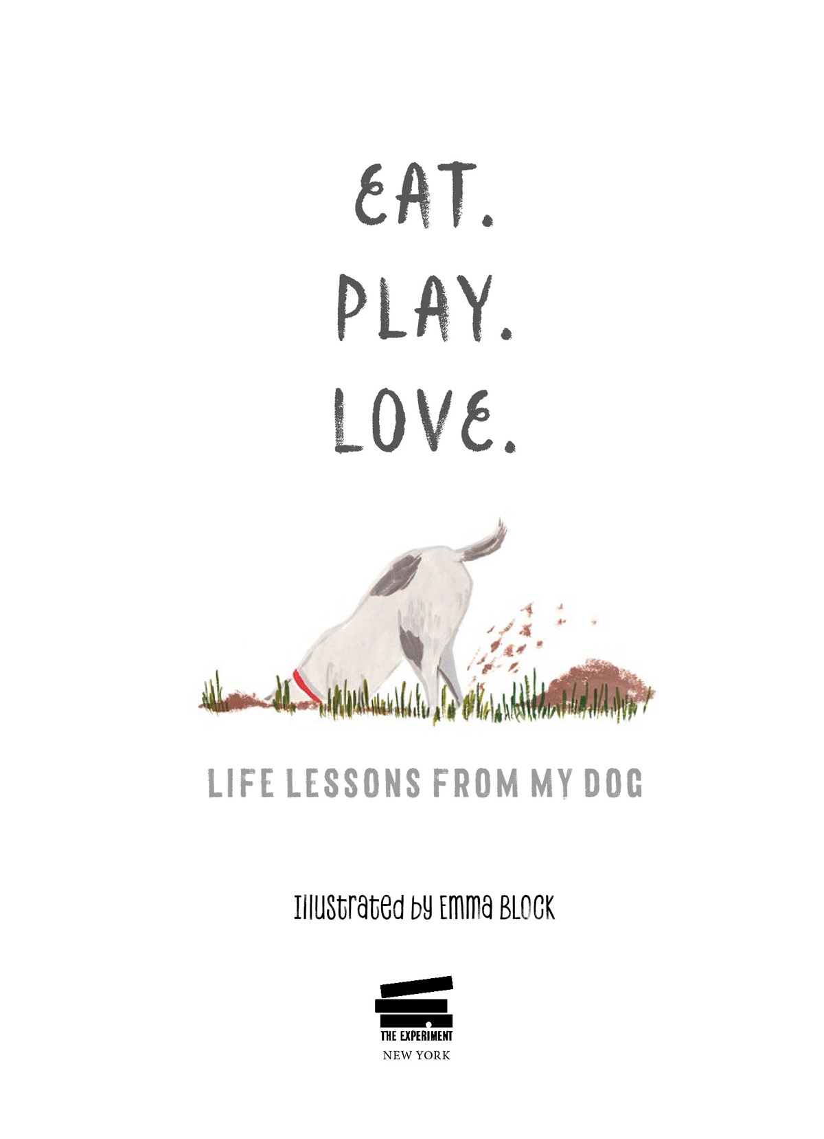 EAT PLAY LOVE Life Lessons from My Dog Illustrations copyright 2019 by - photo 2