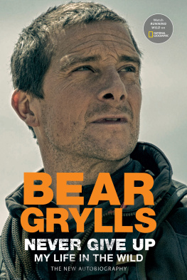 Bear Grylls Never Give Up: My Life in the Wild
