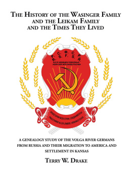 Terry W. Drake The History of the Wasinger Family and the Leikam Family and the Times They Lived: A Genealogy Study of the Volga River Germans from Russia and Their Migration to America and Settlement in Kansas