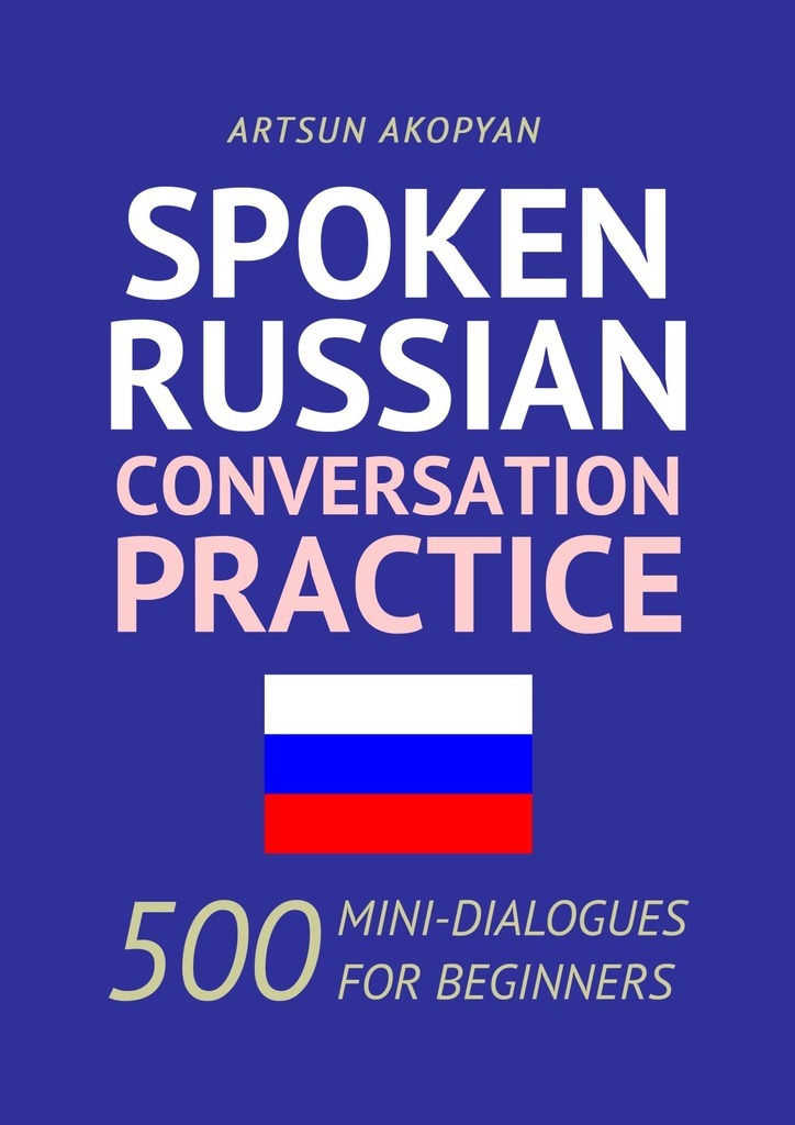 Spoken Russian Conversation Practice 500 Mini-Dialogues for Beginners Artsun - photo 1