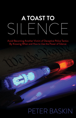 Peter Baskin A Toast to Silence: Avoid Becoming Another Victim of Deceptive Police Tactics By Knowing When and How to Use the Power of Silence